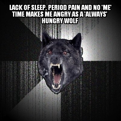 lack-of-sleep-period-pain-and-no-me-time-makes-me-angry-as-a-always-hungry-wolf4