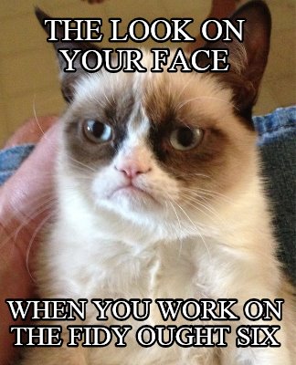 the-look-on-your-face-when-you-work-on-the-fidy-ought-six