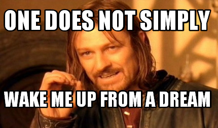 one-does-not-simply-wake-me-up-from-a-dream