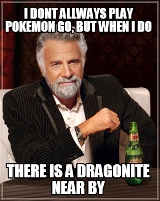 i-dont-allways-play-pokemon-go-but-when-i-do-there-is-a-dragonite-near-by