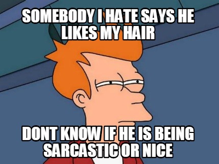 somebody-i-hate-says-he-likes-my-hair-dont-know-if-he-is-being-sarcastic-or-nice