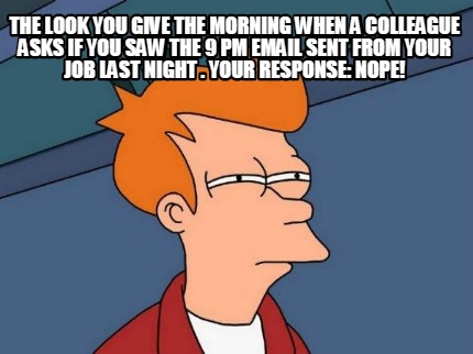 the-look-you-give-the-morning-when-a-colleague-asks-if-you-saw-the-9-pm-email-se