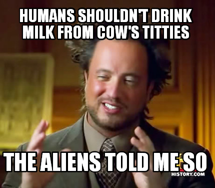 humans-shouldnt-drink-milk-from-cows-titties-the-aliens-told-me-so