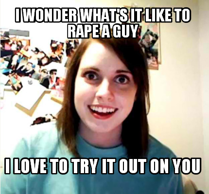 i-wonder-whats-it-like-to-rape-a-guy-i-love-to-try-it-out-on-you