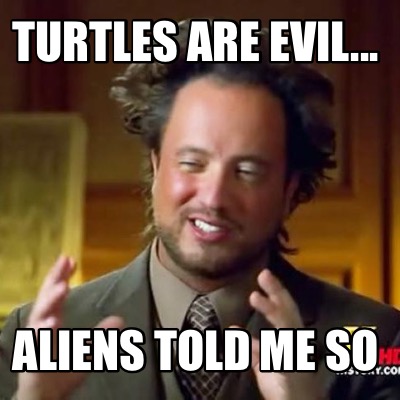 turtles-are-evil...-aliens-told-me-so