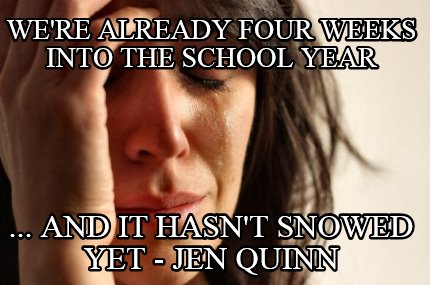 were-already-four-weeks-into-the-school-year-...-and-it-hasnt-snowed-yet-jen-qui