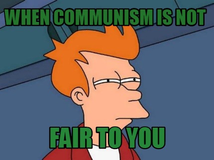 when-communism-is-not-fair-to-you