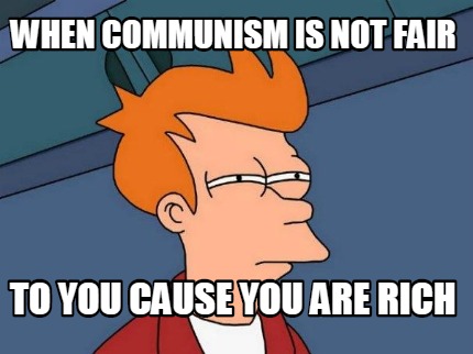 when-communism-is-not-fair-to-you-cause-you-are-rich