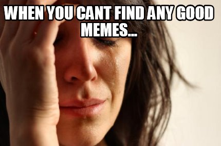 when-you-cant-find-any-good-memes