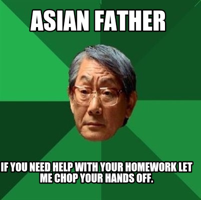 asian-father-if-you-need-help-with-your-homework-let-me-chop-your-hands-off