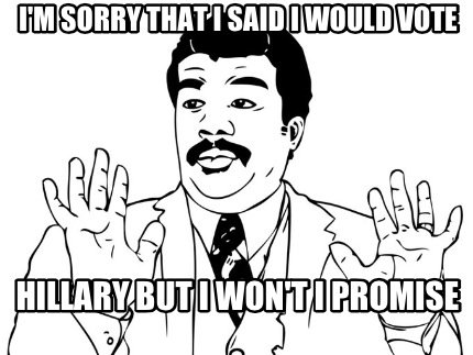 im-sorry-that-i-said-i-would-vote-hillary-but-i-wont-i-promise