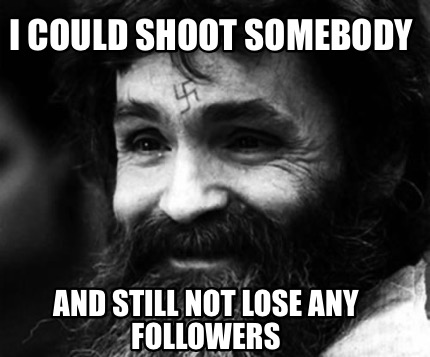 i-could-shoot-somebody-and-still-not-lose-any-followers