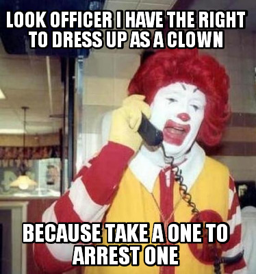 look-officer-i-have-the-right-to-dress-up-as-a-clown-because-take-a-one-to-arres