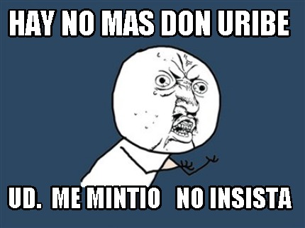 hay-no-mas-don-uribe-ud.-me-mintio-no-insista