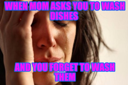 when-mom-asks-you-to-wash-dishes-and-you-forget-to-wash-them