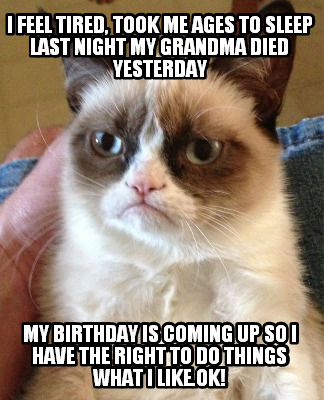 i-feel-tired-took-me-ages-to-sleep-last-night-my-grandma-died-yesterday-my-birth