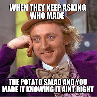 when-they-keep-asking-who-made-the-potato-salad-and-you-made-it-knowing-it-aint-