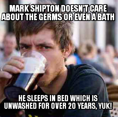 mark-shipton-doesnt-care-about-the-germs-or-even-a-bath-he-sleeps-in-bed-which-i