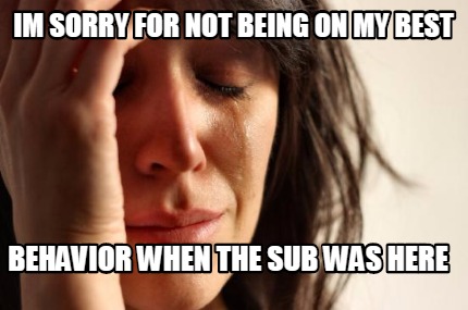 im-sorry-for-not-being-on-my-best-behavior-when-the-sub-was-here