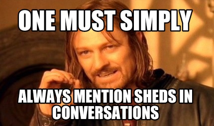 one-must-simply-always-mention-sheds-in-conversations