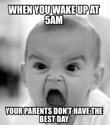 when-you-wake-up-at-5am-your-parents-dont-have-the-best-day