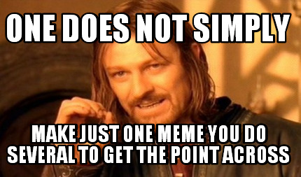 one-does-not-simply-make-just-one-meme-you-do-several-to-get-the-point-across