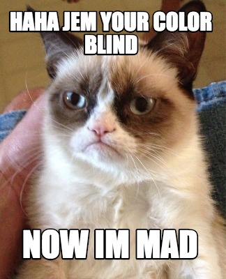 haha-jem-your-color-blind-now-im-mad