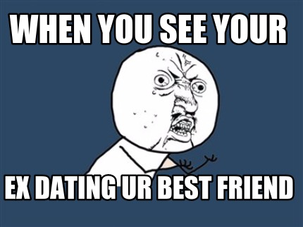 when-you-see-your-ex-dating-ur-best-friend