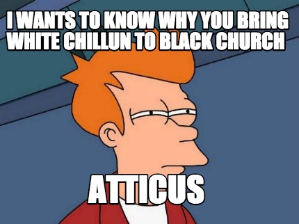 i-wants-to-know-why-you-bring-white-chillun-to-black-church-atticus