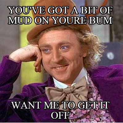 youve-got-a-bit-of-mud-on-youre-bum-want-me-to-get-it-off