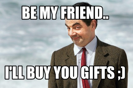 be-my-friend..-ill-buy-you-gifts-