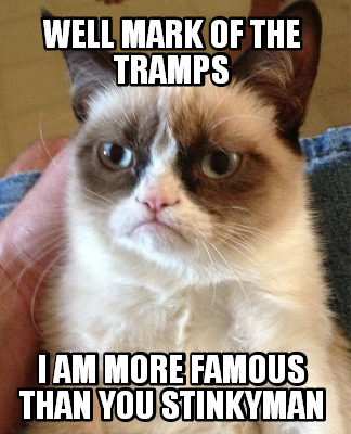 well-mark-of-the-tramps-i-am-more-famous-than-you-stinkyman