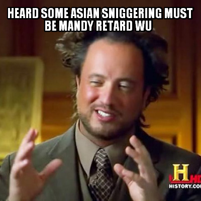 heard-some-asian-sniggering-must-be-mandy-retard-wu1