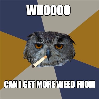 whoooo-can-i-get-more-weed-from