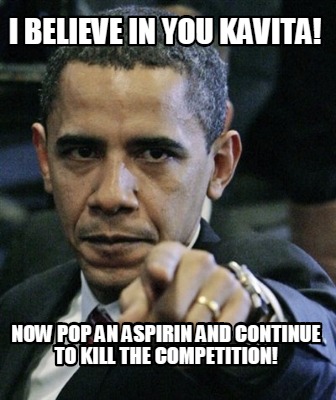 i-believe-in-you-kavita-now-pop-an-aspirin-and-continue-to-kill-the-competition