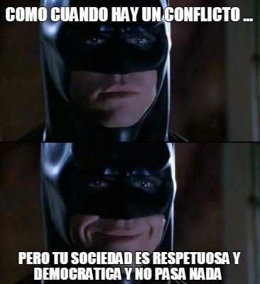 como-cuando-hay-un-conflicto-...-pero-tu-sociedad-es-respetuosa-y-democratica-y-