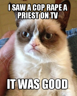i-saw-a-cop-rape-a-priest-on-tv-it-was-good