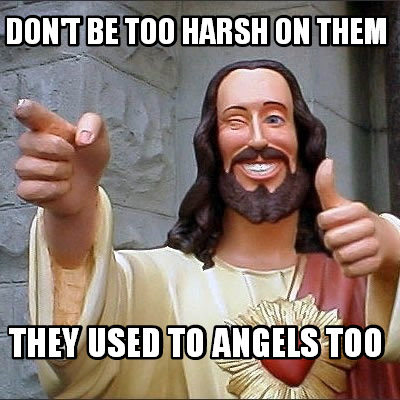 dont-be-too-harsh-on-them-they-used-to-angels-too
