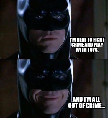 im-here-to-fight-crime-and-play-with-toys.-and-im-all-out-of-crime