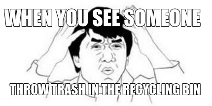 when-you-see-someone-throw-trash-in-the-recycling-bin