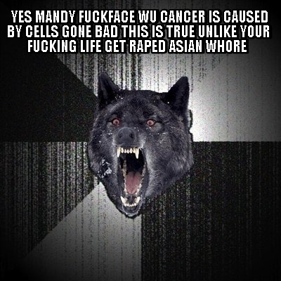 yes-mandy-fuckface-wu-cancer-is-caused-by-cells-gone-bad-this-is-true-unlike-you0