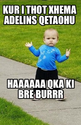 kur-i-thot-xhema-adelins-qetaohu-haaaaaa-qka-ki-bre-burrr