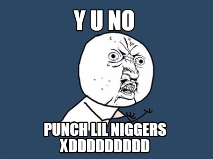 y-u-no-punch-lil-niggers-xddddddddd