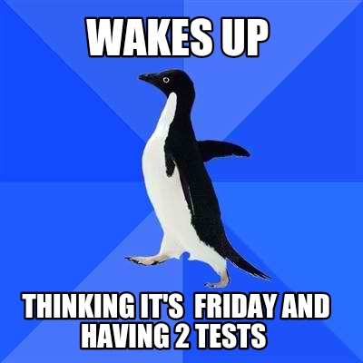 wakes-up-thinking-its-friday-and-having-2-tests