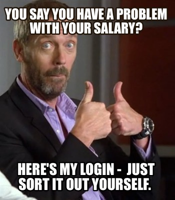 you-say-you-have-a-problem-with-your-salary-heres-my-login-just-sort-it-out-your