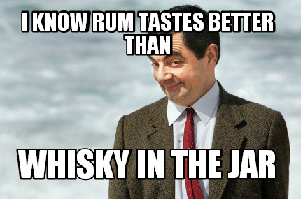 i-know-rum-tastes-better-than-whisky-in-the-jar