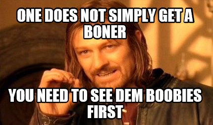 one-does-not-simply-get-a-boner-you-need-to-see-dem-boobies-first
