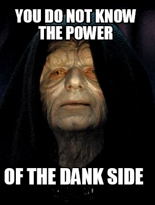 you-do-not-know-the-power-of-the-dank-side