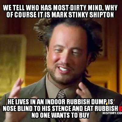 we-tell-who-has-most-dirty-mind-why-of-course-it-is-mark-stinky-shipton-he-lives
