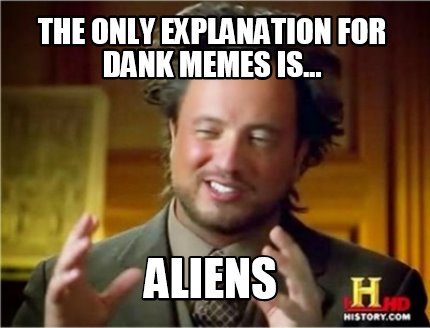 the-only-explanation-for-dank-memes-is...-aliens